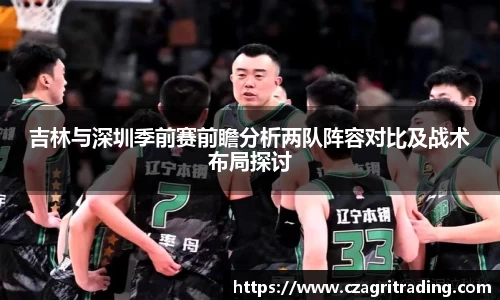 吉林与深圳季前赛前瞻分析两队阵容对比及战术布局探讨