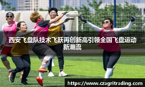 西安飞盘队技术飞跃再创新高引领全国飞盘运动新潮流
