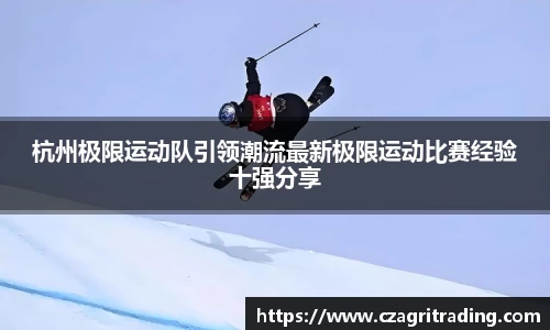 杭州极限运动队引领潮流最新极限运动比赛经验十强分享