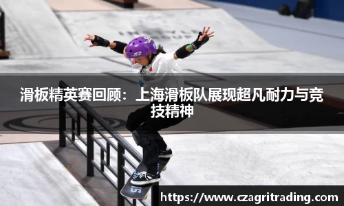 滑板精英赛回顾：上海滑板队展现超凡耐力与竞技精神