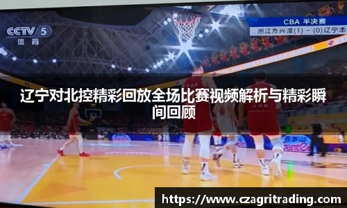 辽宁对北控精彩回放全场比赛视频解析与精彩瞬间回顾