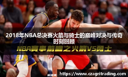 2018年NBA总决赛火箭与骑士的巅峰对决与传奇时刻回顾