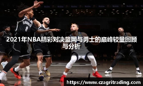 2021年NBA精彩对决篮网与勇士的巅峰较量回顾与分析