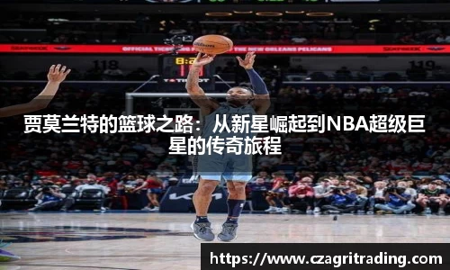贾莫兰特的篮球之路：从新星崛起到NBA超级巨星的传奇旅程