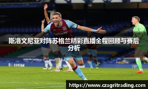 斯洛文尼亚对阵苏格兰精彩直播全程回顾与赛后分析